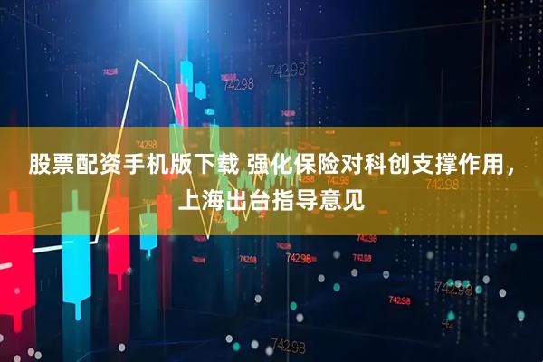 股票配资手机版下载 强化保险对科创支撑作用，上海出台指导意见