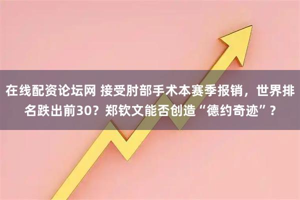 在线配资论坛网 接受肘部手术本赛季报销，世界排名跌出前30？郑钦文能否创造“德约奇迹”？