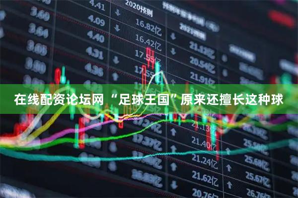 在线配资论坛网 “足球王国”原来还擅长这种球