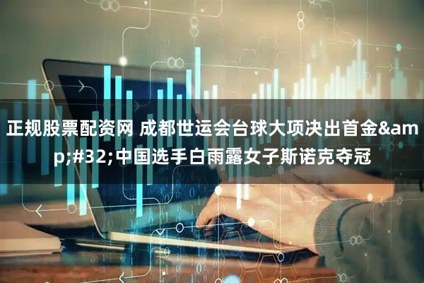 正规股票配资网 成都世运会台球大项决出首金&#32;中国选手白雨露女子斯诺克夺冠